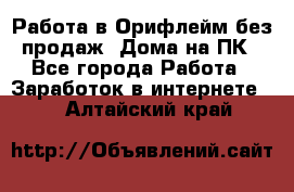 Работа в Орифлейм без продаж. Дома на ПК - Все города Работа » Заработок в интернете   . Алтайский край